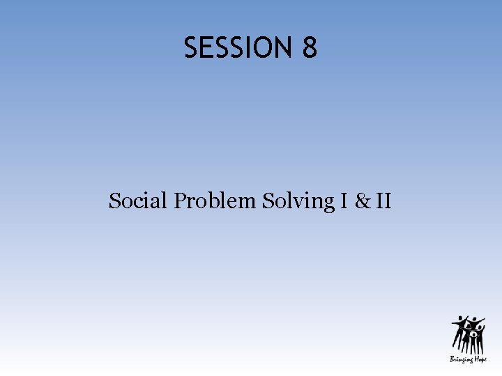 SESSION 8 Social Problem Solving I & II 