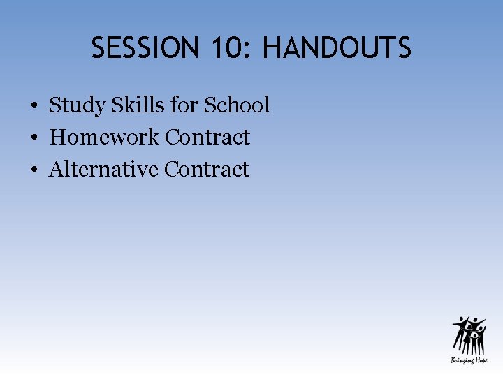 SESSION 10: HANDOUTS • Study Skills for School • Homework Contract • Alternative Contract