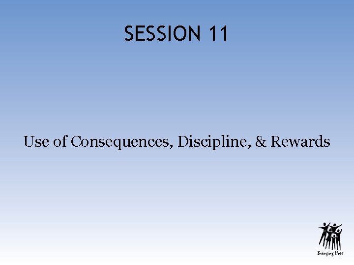 SESSION 11 Use of Consequences, Discipline, & Rewards 