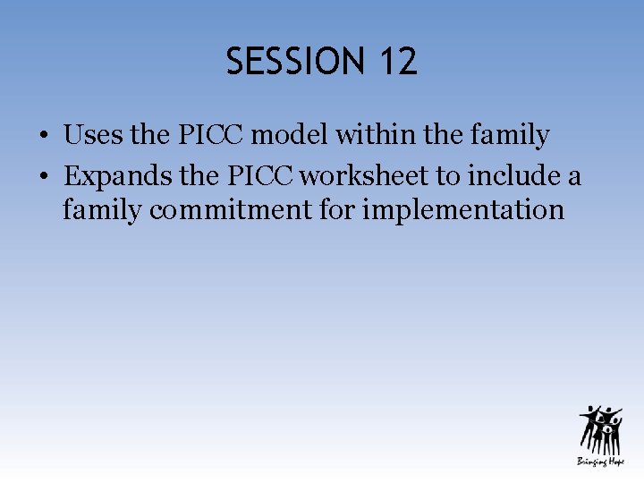 SESSION 12 • Uses the PICC model within the family • Expands the PICC