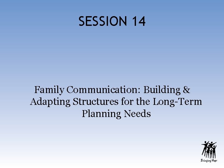 SESSION 14 Family Communication: Building & Adapting Structures for the Long-Term Planning Needs 