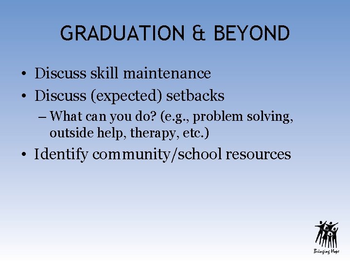 GRADUATION & BEYOND • Discuss skill maintenance • Discuss (expected) setbacks – What can