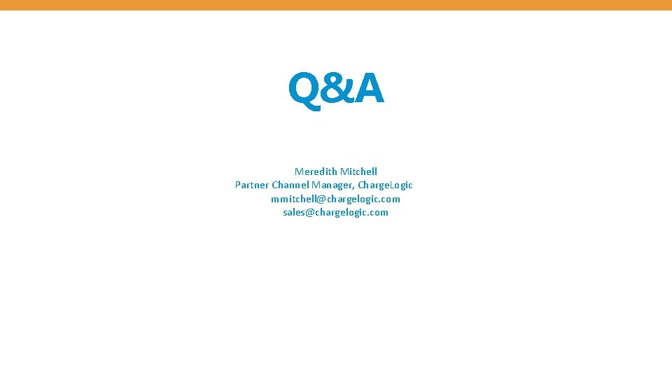 Q&A Meredith Mitchell Partner Channel Manager, Charge. Logic mmitchell@chargelogic. com sales@chargelogic. com 