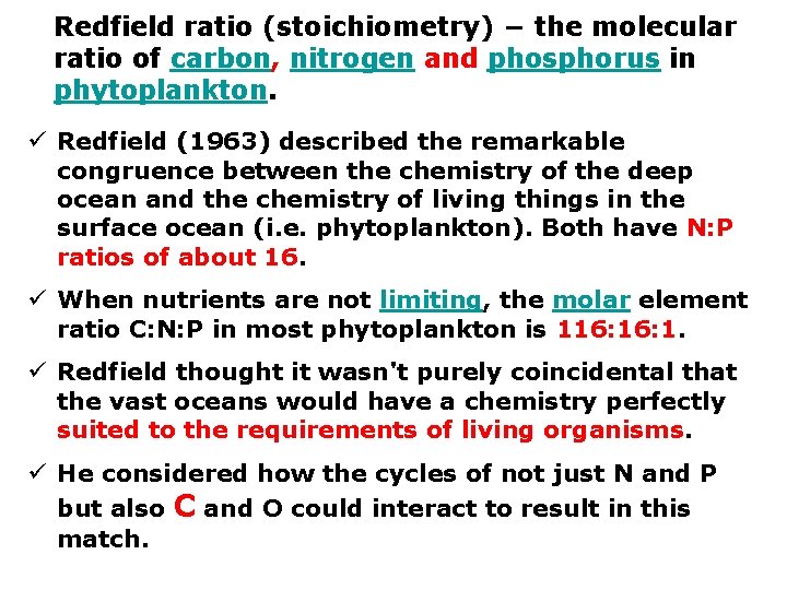 Redfield ratio (stoichiometry) − the molecular ratio of carbon, nitrogen and phosphorus in phytoplankton.