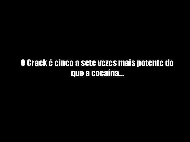 O Crack é cinco a sete vezes mais potente do que a cocaína. .