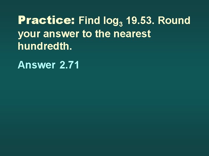 Practice: Find log 3 19. 53. Round your answer to the nearest hundredth. Answer