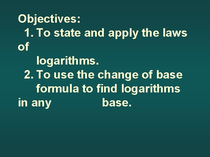 Objectives: 1. To state and apply the laws of logarithms. 2. To use the