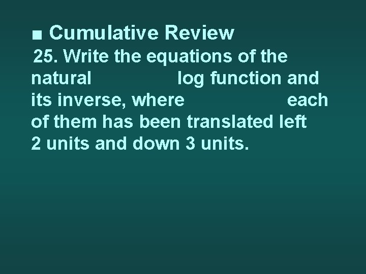 ■ Cumulative Review 25. Write the equations of the natural log function and its