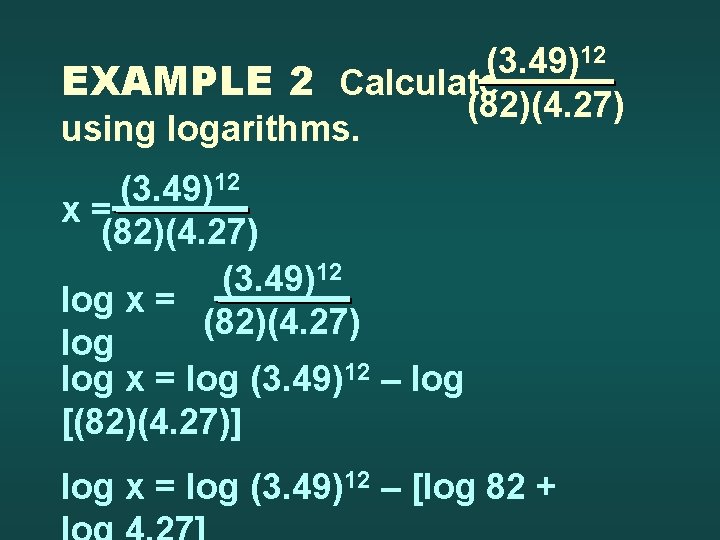 (3. 49)12 EXAMPLE 2 Calculate (82)(4. 27) using logarithms. (3. 49)12 x= (82)(4. 27)