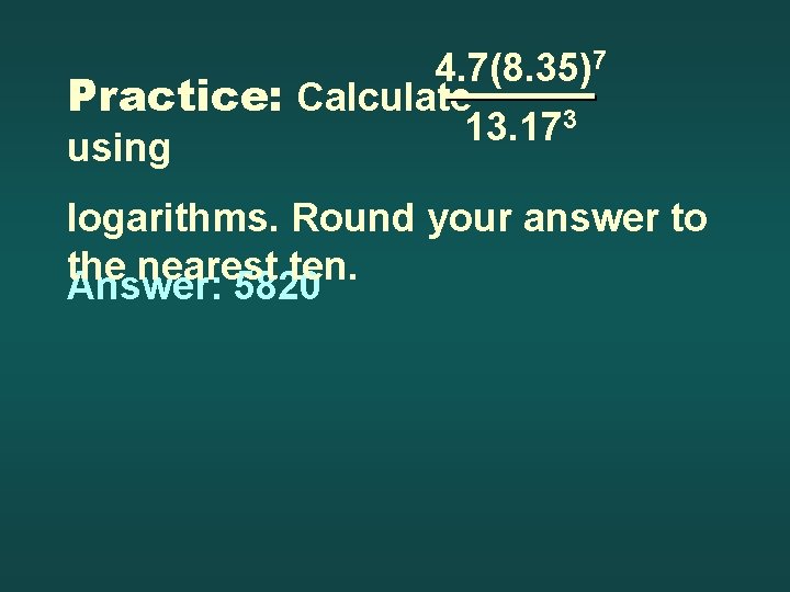 4. 7(8. 35)7 Practice: Calculate 13. 173 using logarithms. Round your answer to the
