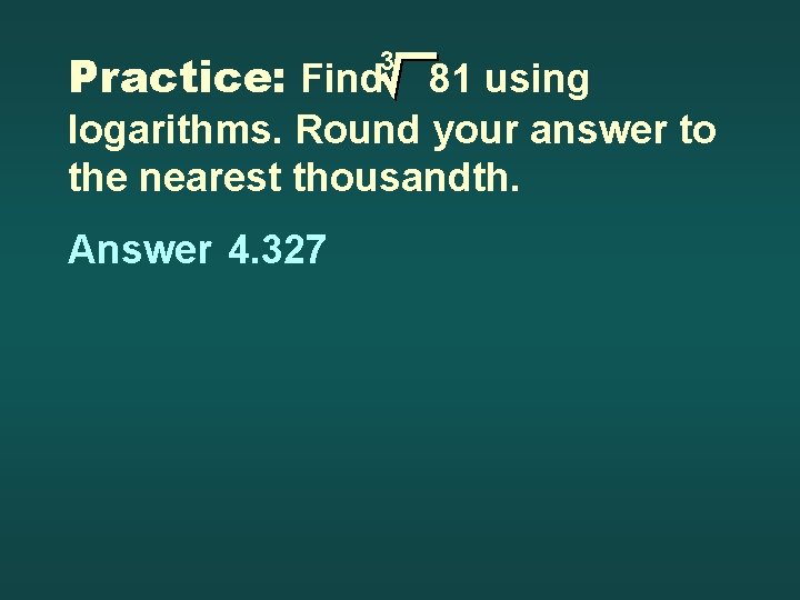 Practice: Find 81 using 3 logarithms. Round your answer to the nearest thousandth. Answer