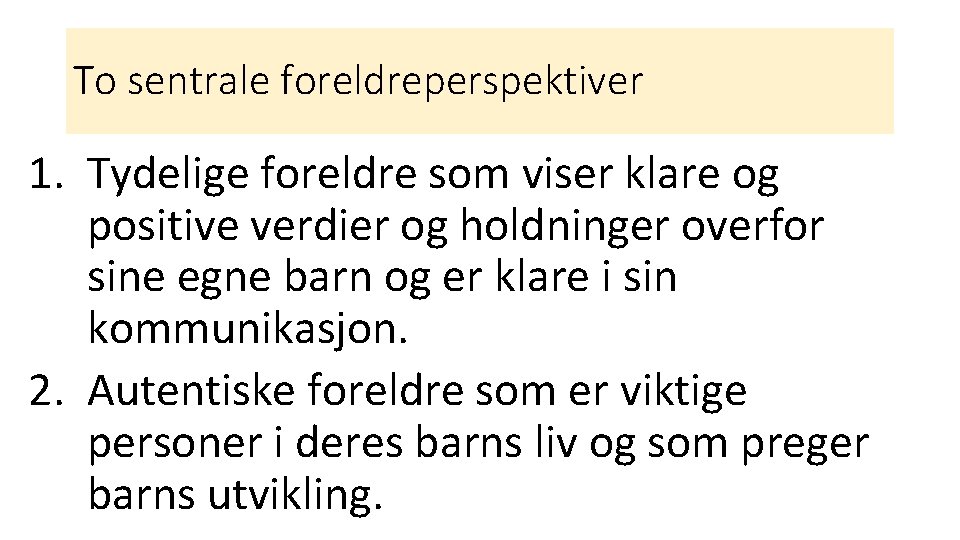 To sentrale foreldreperspektiver 1. Tydelige foreldre som viser klare og positive verdier og holdninger