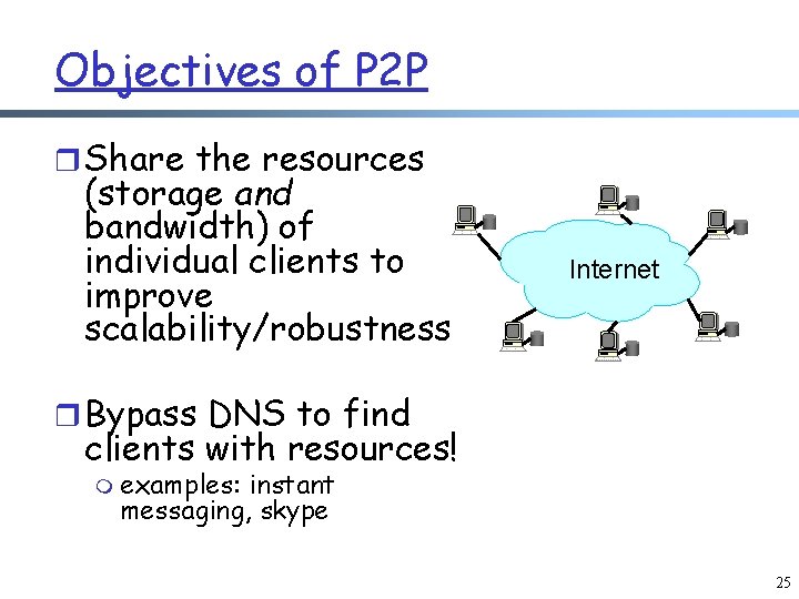 Objectives of P 2 P r Share the resources (storage and bandwidth) of individual