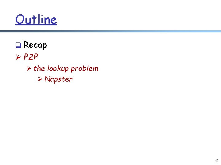 Outline q Recap Ø P 2 P Ø the lookup problem Ø Napster 31