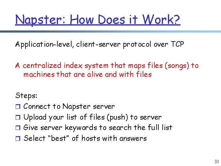 Napster: How Does it Work? Application-level, client-server protocol over TCP A centralized index system