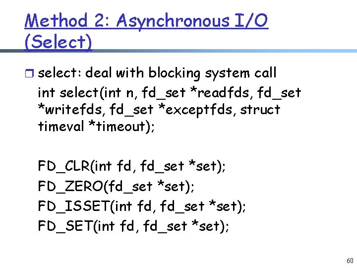 Method 2: Asynchronous I/O (Select) r select: deal with blocking system call int select(int