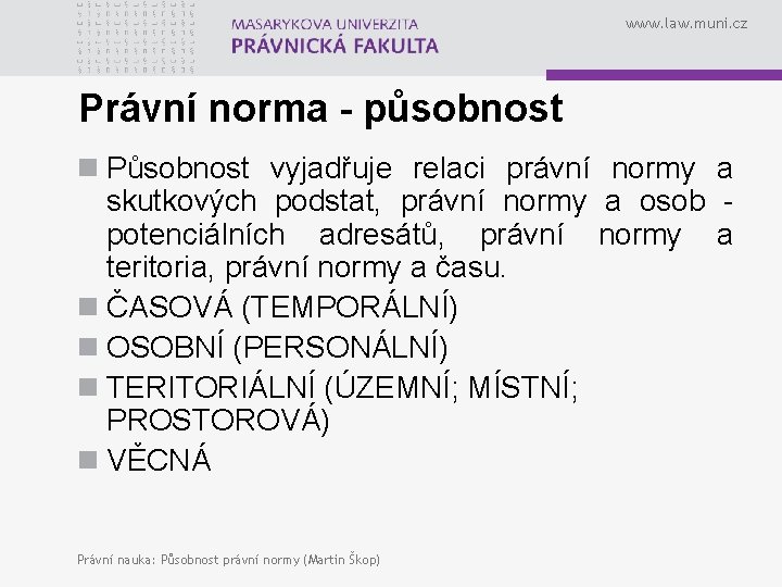 www. law. muni. cz Právní norma - působnost n Působnost vyjadřuje relaci právní normy