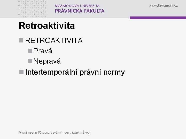 www. law. muni. cz Retroaktivita n RETROAKTIVITA n Pravá n Nepravá n Intertemporální právní