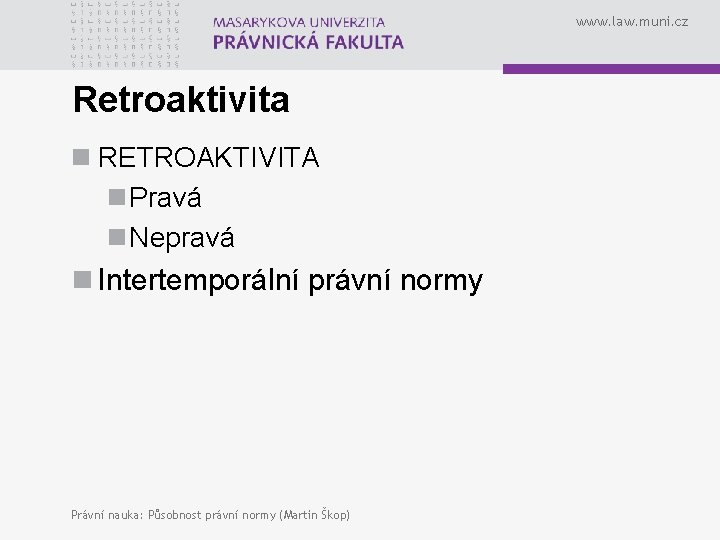 www. law. muni. cz Retroaktivita n RETROAKTIVITA n Pravá n Nepravá n Intertemporální právní www. law. muni. cz Retroaktivita n RETROAKTIVITA n Pravá n Nepravá n Intertemporální právní