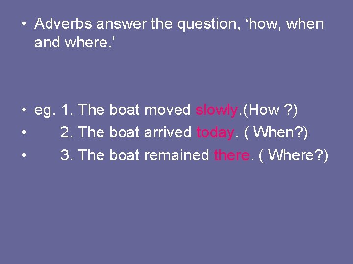  • Adverbs answer the question, ‘how, when and where. ’ • eg. 1.