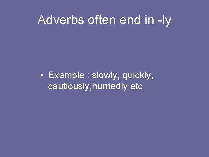 Adverbs often end in -ly • Example : slowly, quickly, cautiously, hurriedly etc 