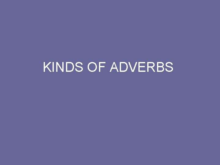 KINDS OF ADVERBS 
