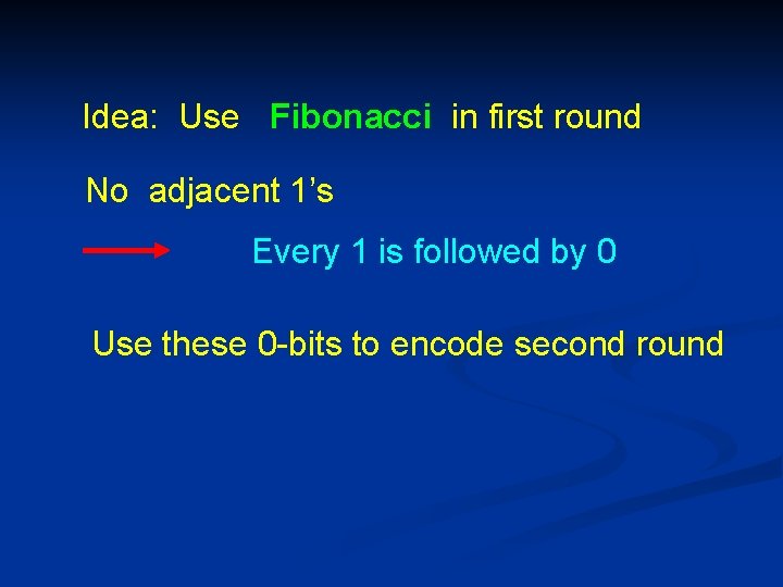 Idea: Use Fibonacci in first round No adjacent 1’s Every 1 is followed by
