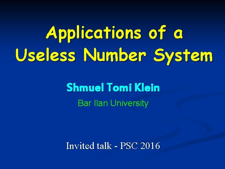 Applications of a Useless Number System Shmuel Tomi Klein Bar Ilan University Invited talk