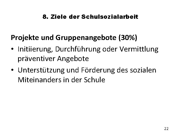 8. Ziele der Schulsozialarbeit Projekte und Gruppenangebote (30%) • Initiierung, Durchführung oder Vermittlung präventiver