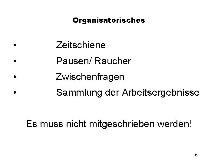 Organisatorisches • Zeitschiene • Pausen/ Raucher • Zwischenfragen • Sammlung der Arbeitsergebnisse Es muss