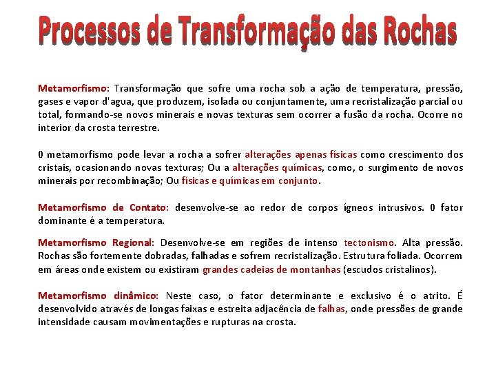 Metamorfismo: Transformação que sofre uma rocha sob a ação de temperatura, pressão, gases e