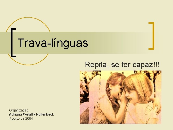 Trava-línguas Repita, se for capaz!!! Organização: Adriana Portella Hollenbeck Agosto de 2004 