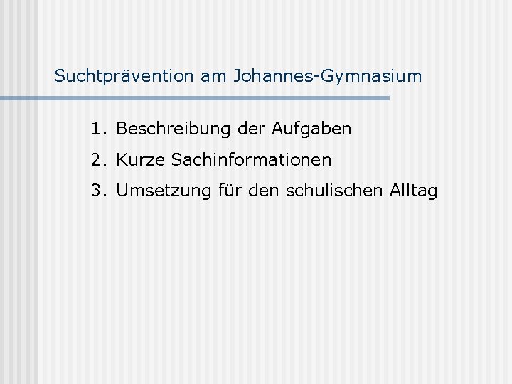 Suchtprävention am Johannes-Gymnasium 1. Beschreibung der Aufgaben 2. Kurze Sachinformationen 3. Umsetzung für den