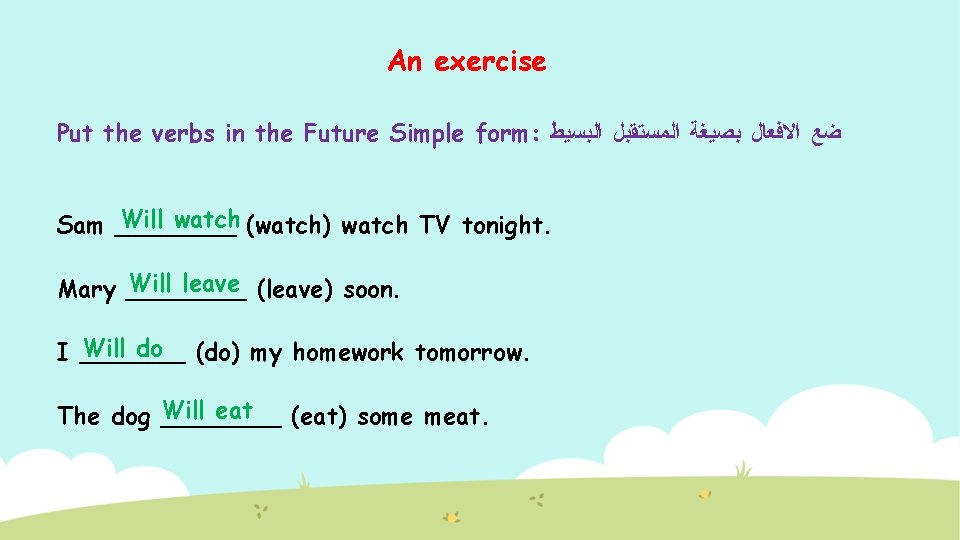An exercise Put the verbs in the Future Simple form: ﺿﻊ ﺍﻻﻓﻌﺎﻝ ﺑﺼﻴﻐﺔ ﺍﻟﻤﺴﺘﻘﺒﻞ