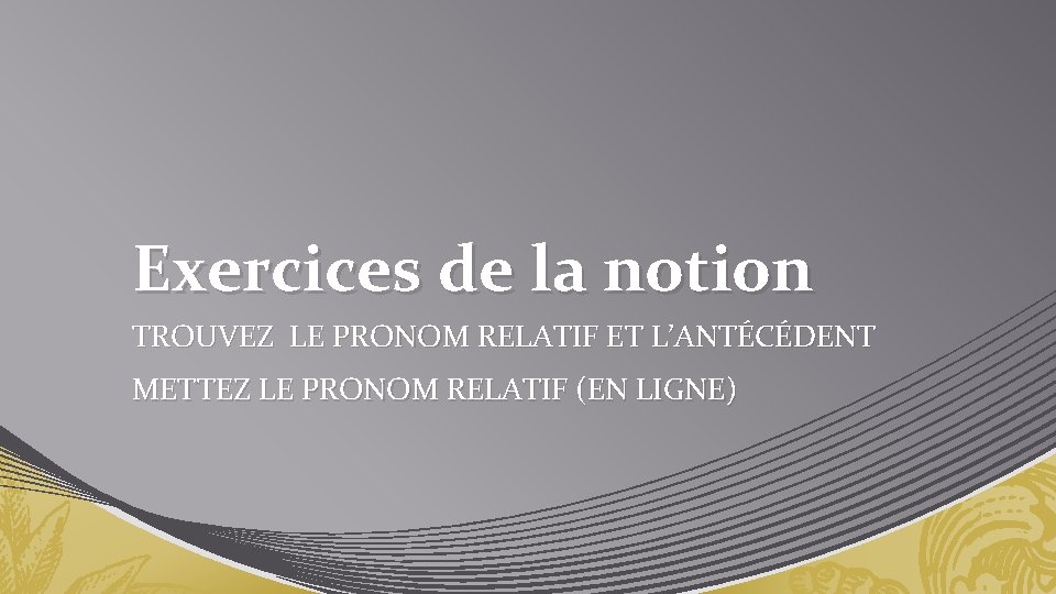 Exercices de la notion TROUVEZ LE PRONOM RELATIF ET L’ANTÉCÉDENT METTEZ LE PRONOM RELATIF