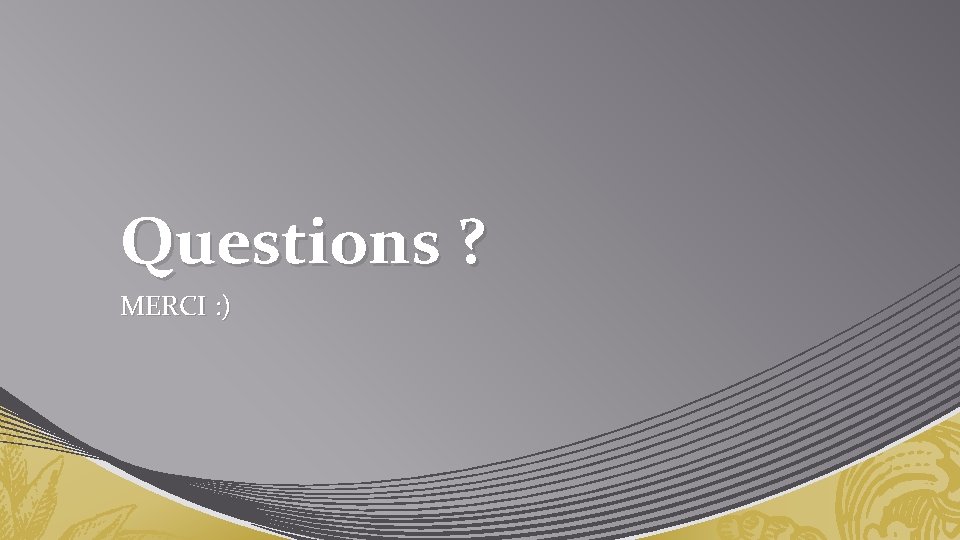 Questions ? MERCI : ) 