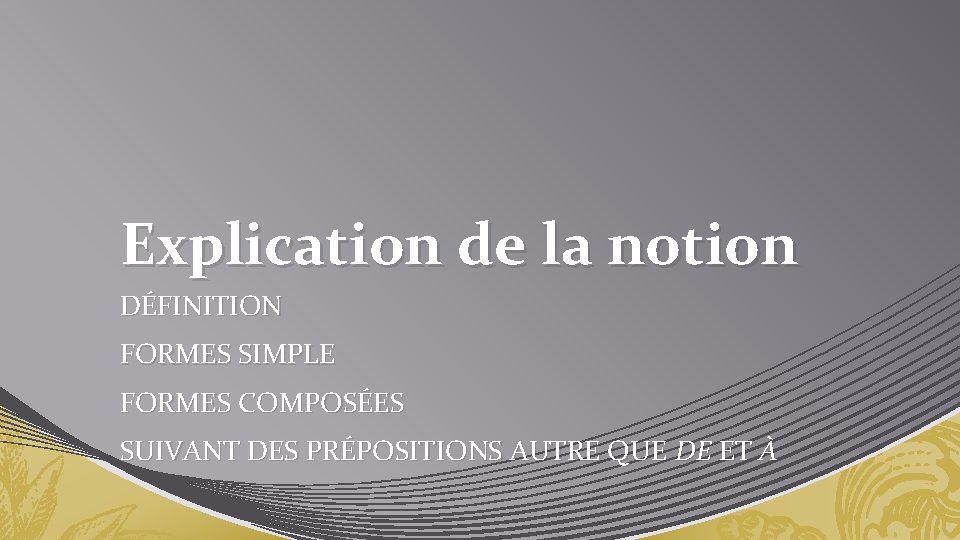 Explication de la notion DÉFINITION FORMES SIMPLE FORMES COMPOSÉES SUIVANT DES PRÉPOSITIONS AUTRE QUE