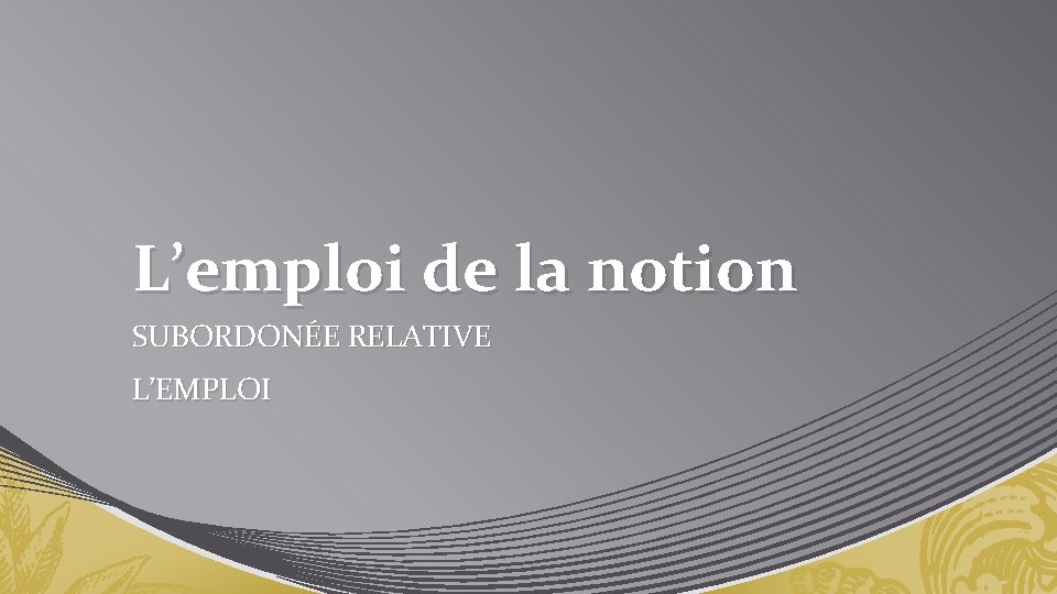 L’emploi de la notion SUBORDONÉE RELATIVE L’EMPLOI 