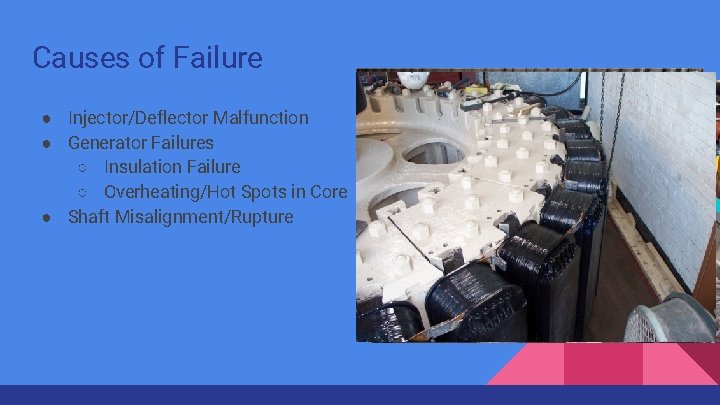 Causes of Failure ● Injector/Deflector Malfunction ● Generator Failures ○ Insulation Failure ○ Overheating/Hot