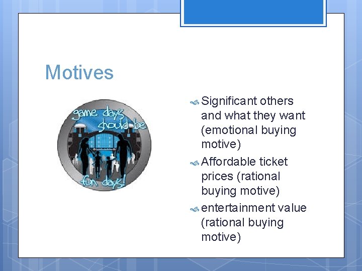 Motives Significant others and what they want (emotional buying motive) Affordable ticket prices (rational