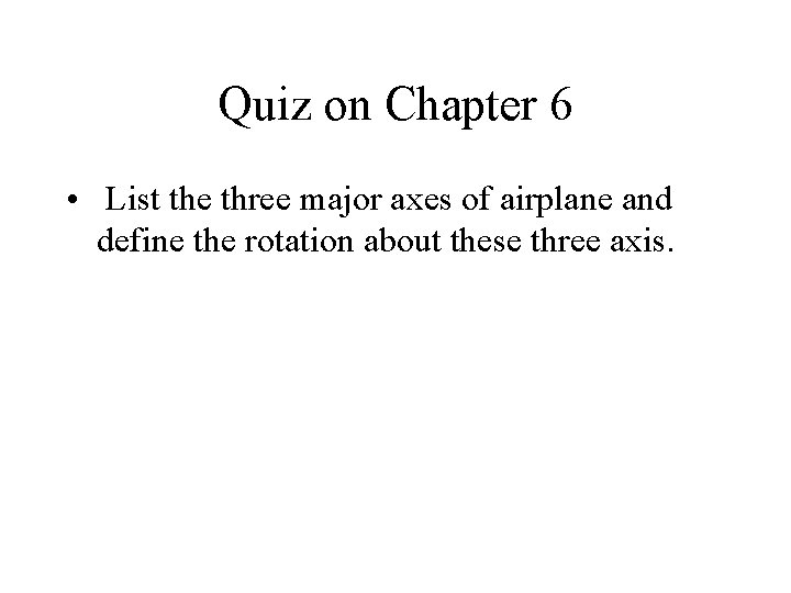 Quiz on Chapter 6 • List the three major axes of airplane and define