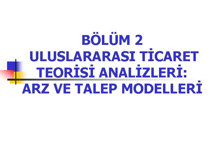 BÖLÜM 2 ULUSLARARASI TİCARET TEORİSİ ANALİZLERİ: ARZ VE TALEP MODELLERİ 