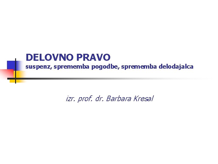 DELOVNO PRAVO suspenz, sprememba pogodbe, sprememba delodajalca izr. prof. dr. Barbara Kresal 