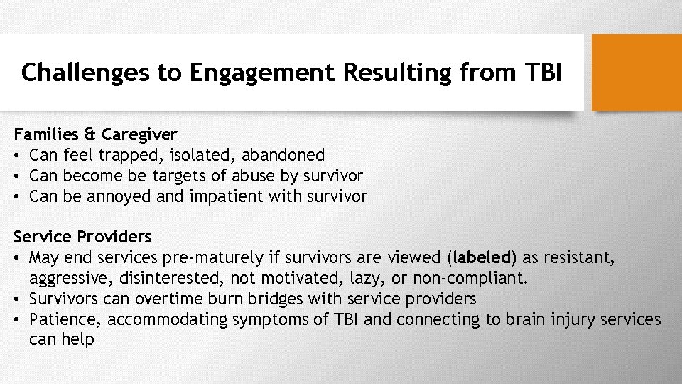 Challenges to Engagement Resulting from TBI Families & Caregiver • Can feel trapped, isolated,