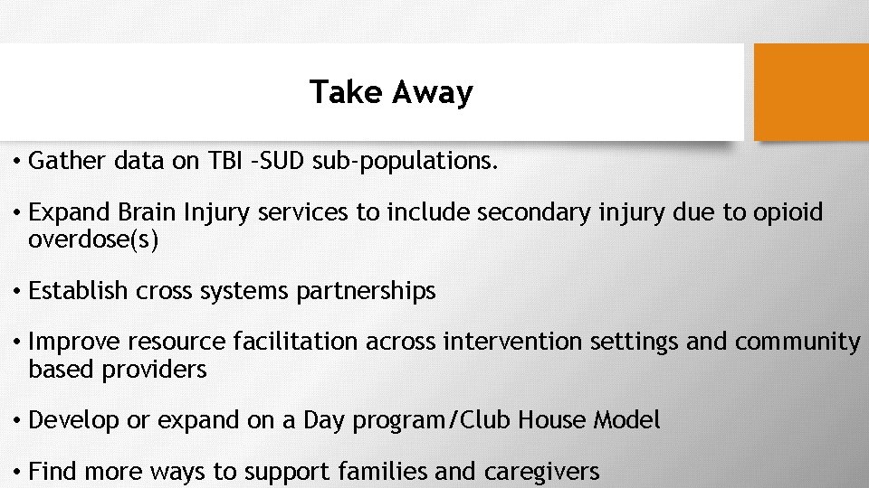 Take Away • Gather data on TBI –SUD sub-populations. • Expand Brain Injury services