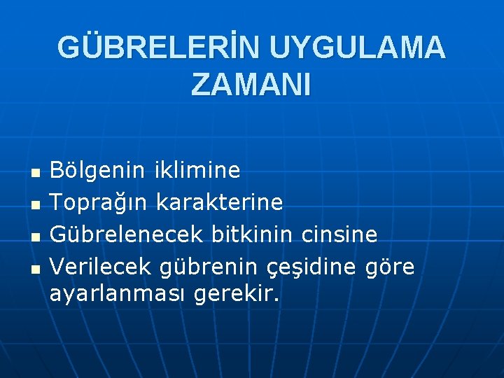 GÜBRELERİN UYGULAMA ZAMANI n n Bölgenin iklimine Toprağın karakterine Gübrelenecek bitkinin cinsine Verilecek gübrenin