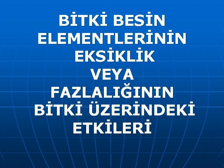 BİTKİ BESİN ELEMENTLERİNİN EKSİKLİK VEYA FAZLALIĞININ BİTKİ ÜZERİNDEKİ ETKİLERİ 