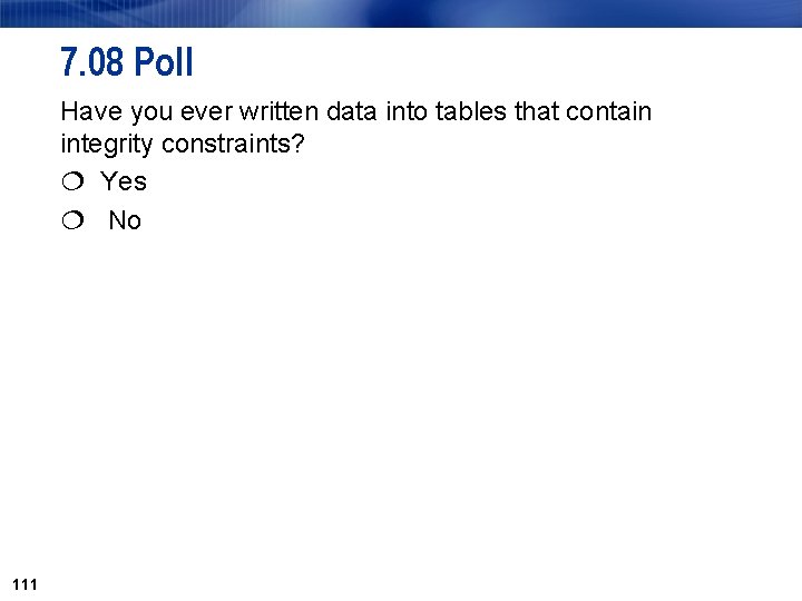 7. 08 Poll Have you ever written data into tables that contain integrity constraints? 7. 08 Poll Have you ever written data into tables that contain integrity constraints?