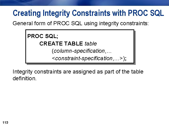 Creating Integrity Constraints with PROC SQL General form of PROC SQL using integrity constraints: Creating Integrity Constraints with PROC SQL General form of PROC SQL using integrity constraints: