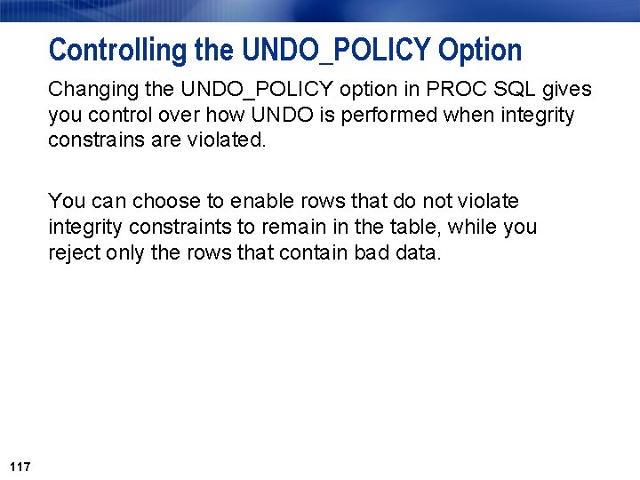 Controlling the UNDO_POLICY Option Changing the UNDO_POLICY option in PROC SQL gives you control Controlling the UNDO_POLICY Option Changing the UNDO_POLICY option in PROC SQL gives you control